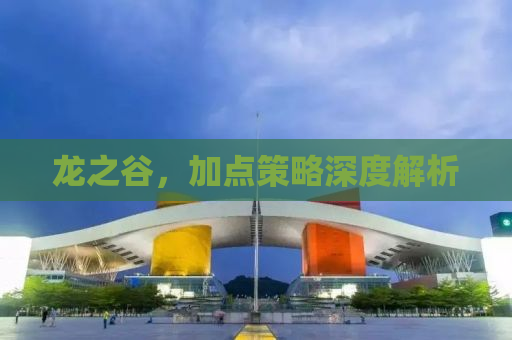 详细阅读:龙之谷,加点策略深度解析 龙之谷,加点策略深度解析
